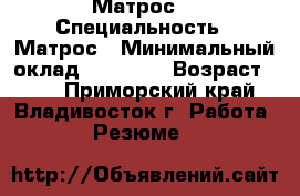 Матрос  › Специальность ­ Матрос › Минимальный оклад ­ 80 000 › Возраст ­ 33 - Приморский край, Владивосток г. Работа » Резюме   